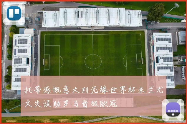 托蒂感慨意大利无缘世界杯米兰尤文失误助罗马晋级欧冠
