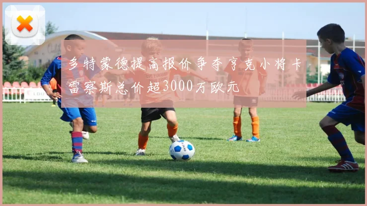 多特蒙德提高报价争夺亨克小将卡雷察斯总价超3000万欧元
