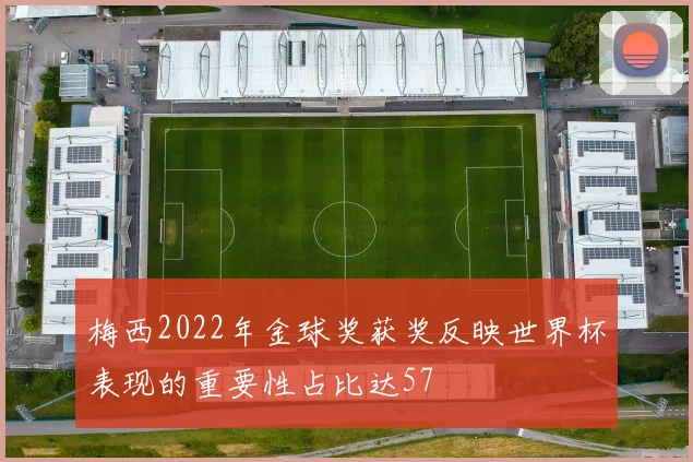 梅西2022年金球奖获奖反映世界杯表现的重要性占比达57