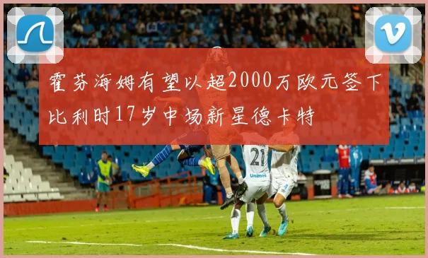 霍芬海姆有望以超2000万欧元签下比利时17岁中场新星德卡特