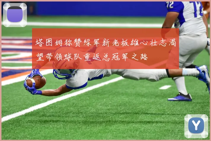 塔图姆称赞绿军新老板雄心壮志渴望带领球队重返总冠军之路