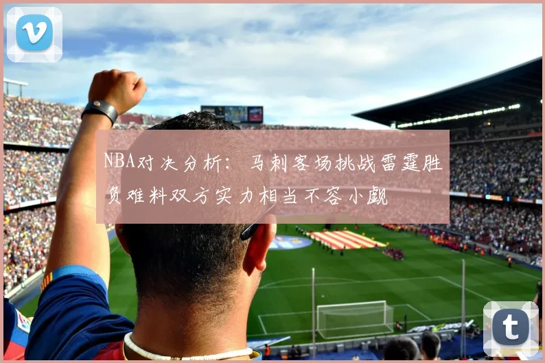 NBA对决分析：马刺客场挑战雷霆胜负难料双方实力相当不容小觑