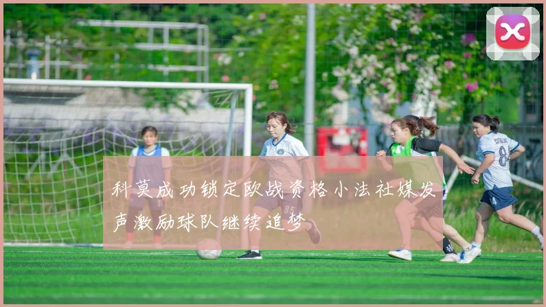 科莫成功锁定欧战资格小法社媒发声激励球队继续追梦