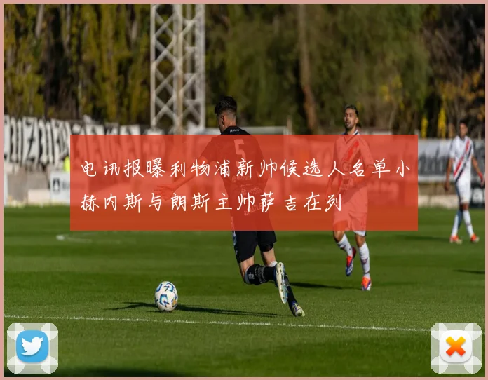 电讯报曝利物浦新帅候选人名单小赫内斯与朗斯主帅萨吉在列