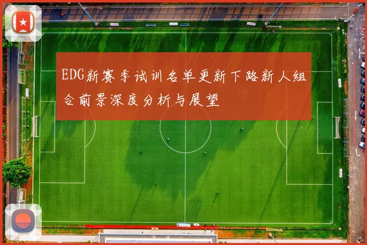 EDG新赛季试训名单更新下路新人组合前景深度分析与展望