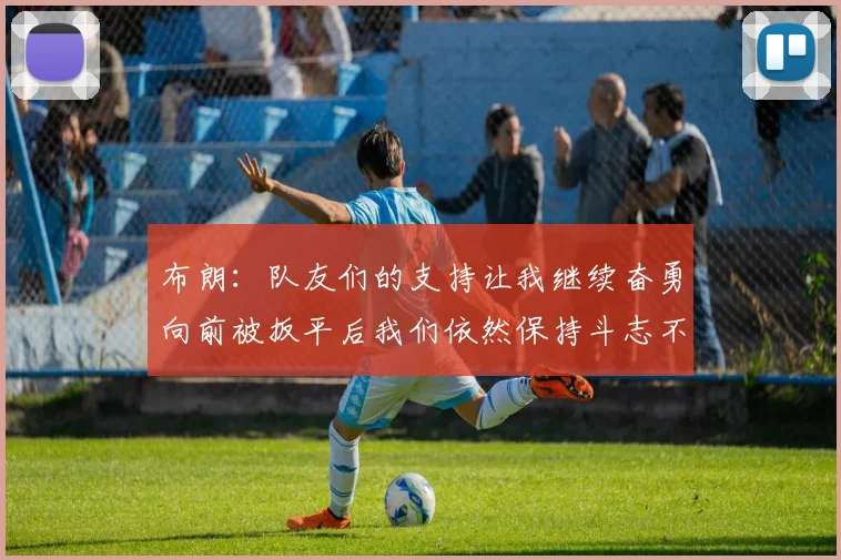 布朗：队友们的支持让我继续奋勇向前被扳平后我们依然保持斗志不言放弃