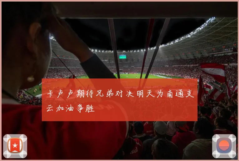 卡卢卢期待兄弟对决明天为南通支云加油争胜