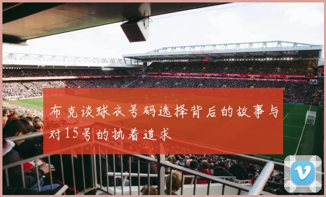 布克谈球衣号码选择背后的故事与对15号的执着追求