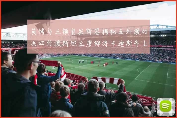 英博与三镇首发阵容揭秘五外援对决四外援斯坦丘廖锦涛卡迪斯齐上阵