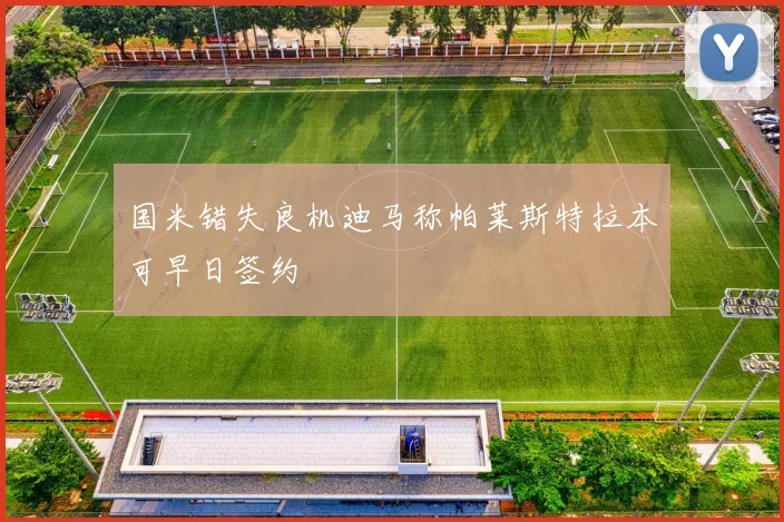 国米错失良机迪马称帕莱斯特拉本可早日签约