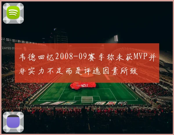 韦德回忆2008-09赛季称未获MVP并非实力不足而是评选因素所致
