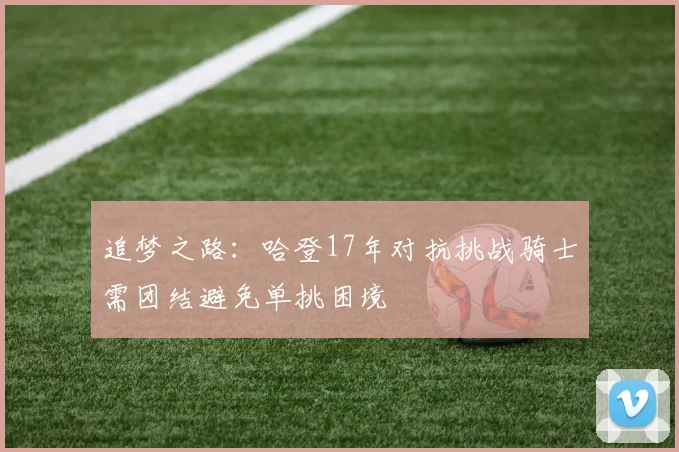 追梦之路：哈登17年对抗挑战骑士需团结避免单挑困境